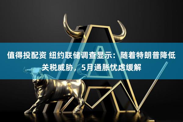 值得投配资 纽约联储调查显示：随着特朗普降低关税威胁，5月通胀忧虑缓解