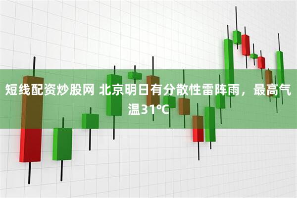 短线配资炒股网 北京明日有分散性雷阵雨，最高气温31℃