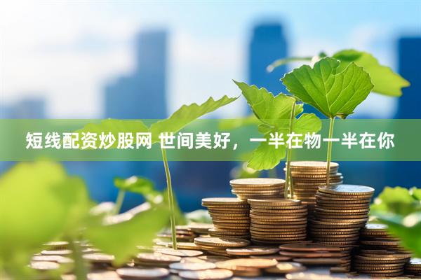 短线配资炒股网 世间美好，一半在物一半在你