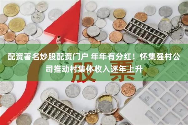 配资著名炒股配资门户 年年有分红！怀集强村公司推动村集体收入逐年上升