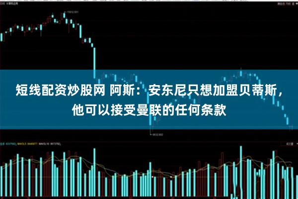 短线配资炒股网 阿斯：安东尼只想加盟贝蒂斯，他可以接受曼联的任何条款